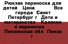 Рюкзак переноска для детей › Цена ­ 2 000 - Все города, Санкт-Петербург г. Дети и материнство » Коляски и переноски   . Пензенская обл.,Пенза г.